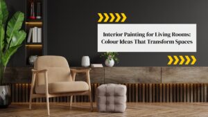 Interior Painting for Living Rooms: Colour Ideas That Transform Spaces
