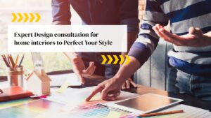Expert Design consultation for home interiors to Perfect Your Style