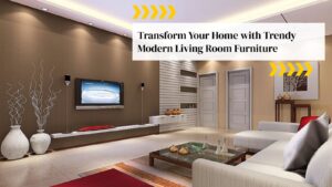 Transform Your Home with Trendy Modern Living Room Furniture