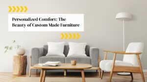 Personalized Comfort: The Beauty of Custom Made Furniture