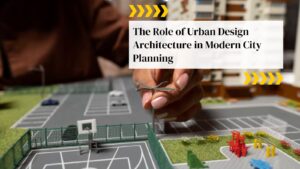The Role of Urban Design Architecture in Modern City Planning