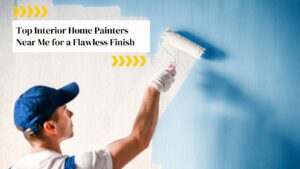 Top Interior Home Painters Near Me for a Flawless Finish