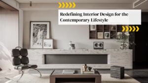 Redefining Interior Design for the Contemporary Lifestyle